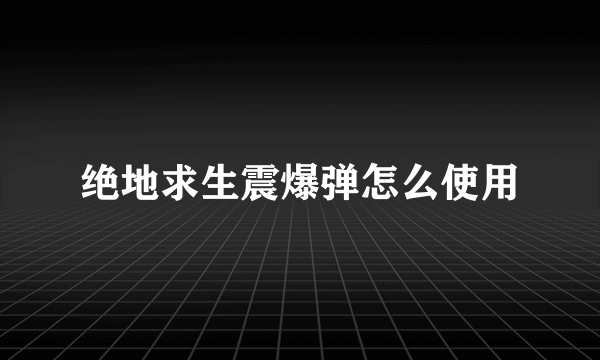 绝地求生震爆弹怎么使用