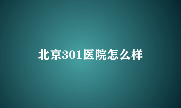 北京301医院怎么样