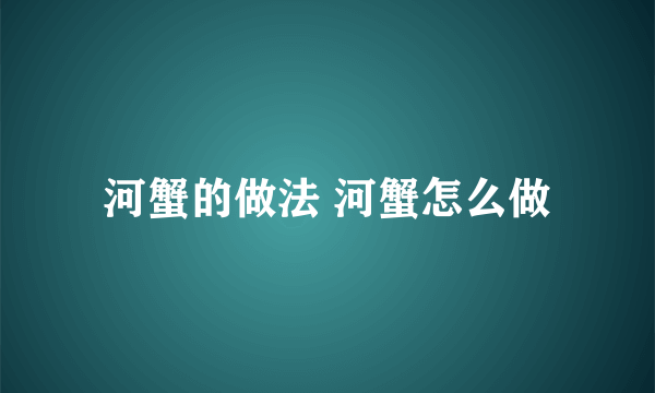 河蟹的做法 河蟹怎么做