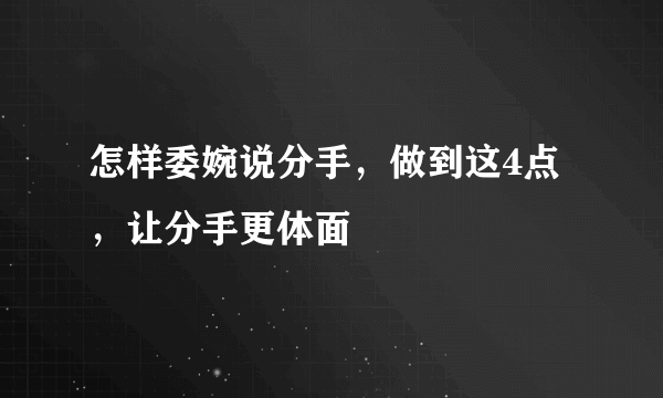 怎样委婉说分手，做到这4点，让分手更体面