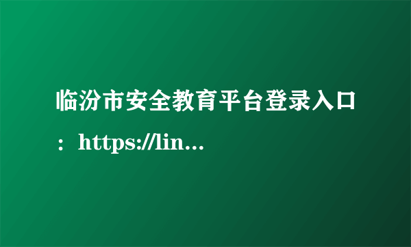 临汾市安全教育平台登录入口：https://linfen.xueanquan.com/