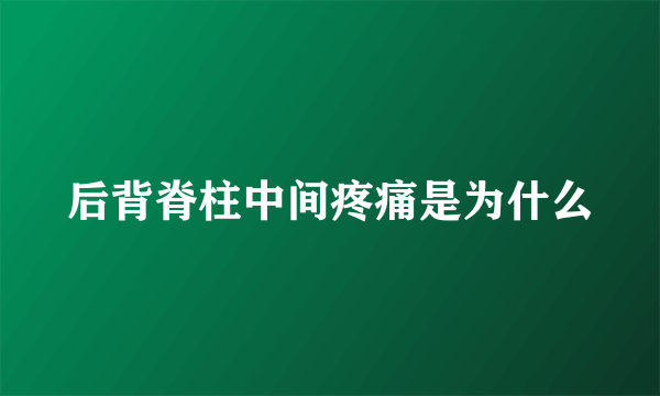 后背脊柱中间疼痛是为什么