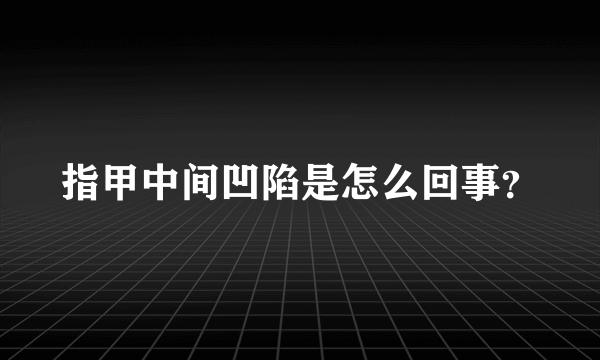 指甲中间凹陷是怎么回事？