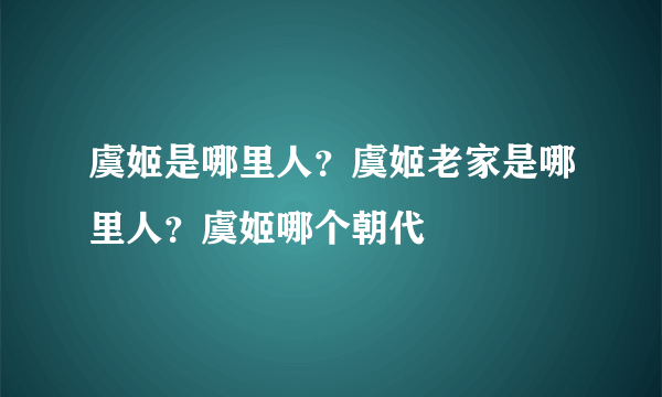 虞姬是哪里人？虞姬老家是哪里人？虞姬哪个朝代