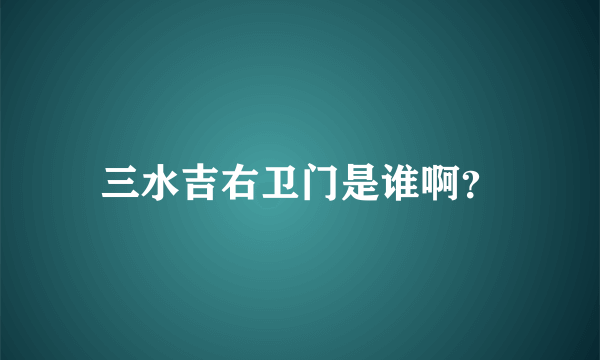 三水吉右卫门是谁啊？