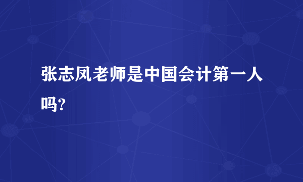 张志凤老师是中国会计第一人吗?