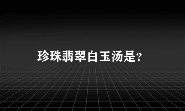 珍珠翡翠白玉汤是？