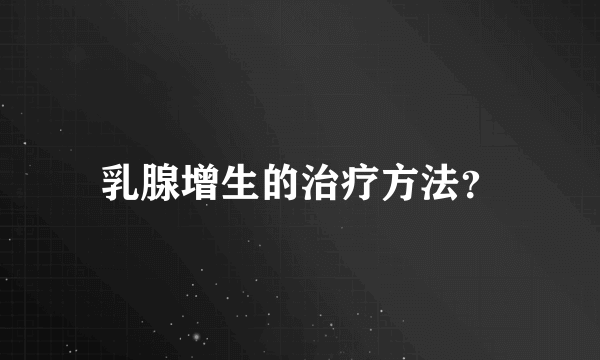 乳腺增生的治疗方法？