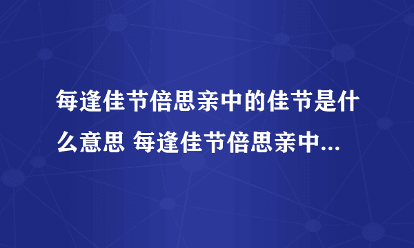 每逢佳节倍思亲中的佳节是什么意思 每逢佳节倍思亲中的佳节指的是什么