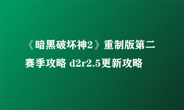 《暗黑破坏神2》重制版第二赛季攻略 d2r2.5更新攻略