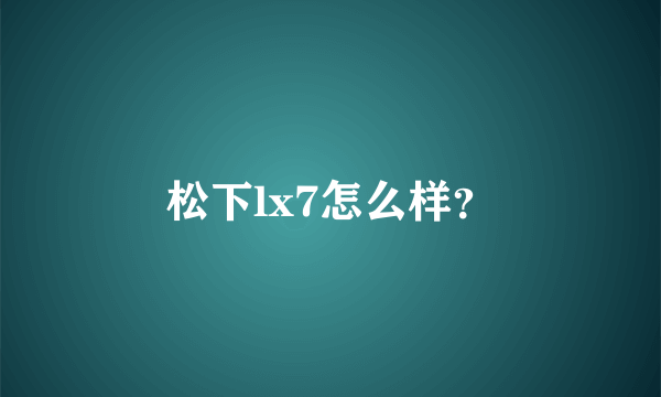 松下lx7怎么样？