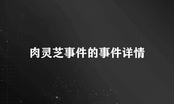 肉灵芝事件的事件详情