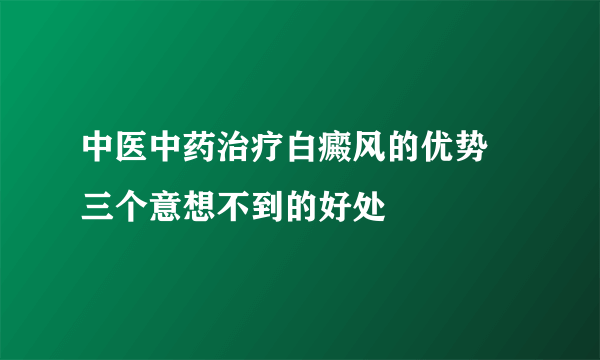 中医中药治疗白癜风的优势 三个意想不到的好处