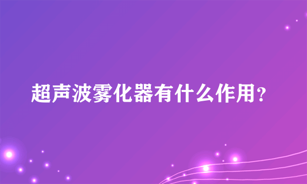 超声波雾化器有什么作用？