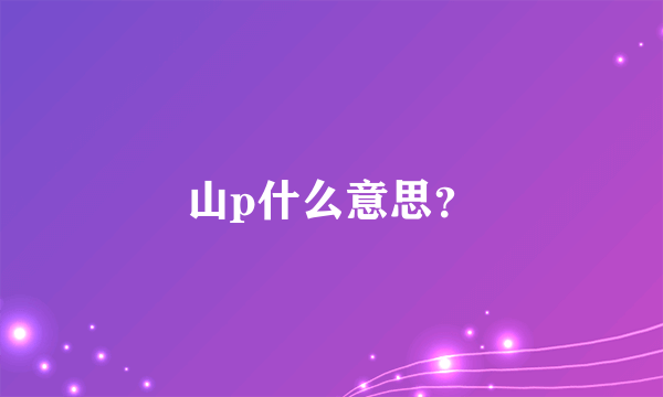 山p什么意思？