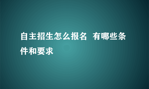 自主招生怎么报名  有哪些条件和要求