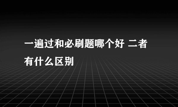 一遍过和必刷题哪个好 二者有什么区别