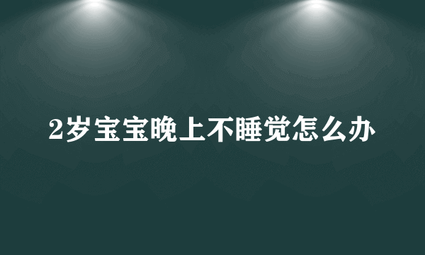 2岁宝宝晚上不睡觉怎么办