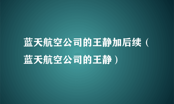 蓝天航空公司的王静加后续（蓝天航空公司的王静）