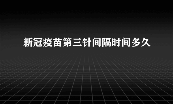 新冠疫苗第三针间隔时间多久