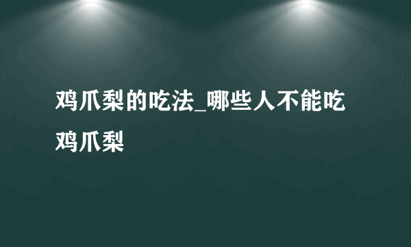 鸡爪梨的吃法_哪些人不能吃鸡爪梨