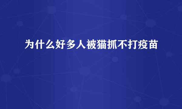 为什么好多人被猫抓不打疫苗