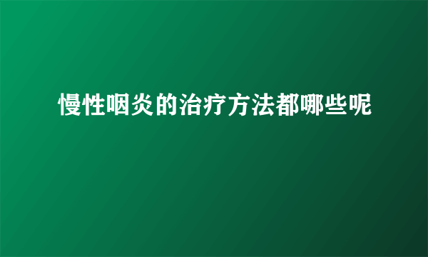 慢性咽炎的治疗方法都哪些呢