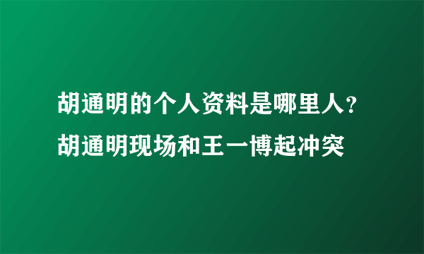 胡通明的个人资料是哪里人？胡通明现场和王一博起冲突