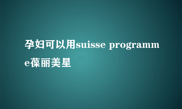 孕妇可以用suisse programme葆丽美星