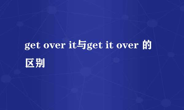 get over it与get it over 的区别