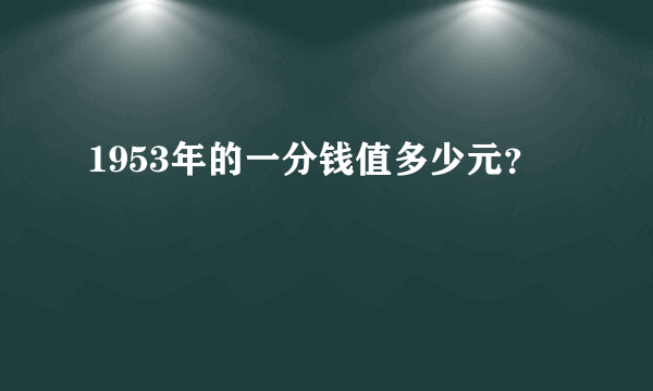 1953年的一分钱值多少元？