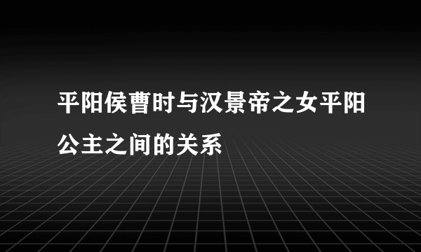 平阳侯曹时与汉景帝之女平阳公主之间的关系