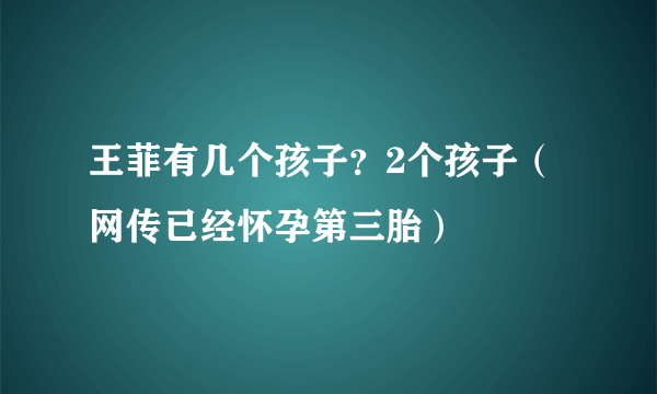 王菲有几个孩子？2个孩子（网传已经怀孕第三胎）