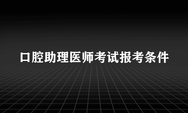 口腔助理医师考试报考条件