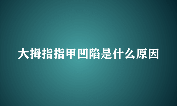 大拇指指甲凹陷是什么原因