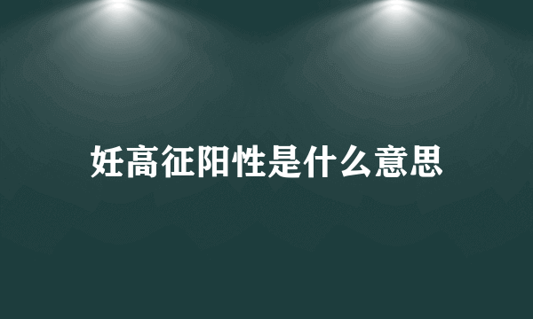 妊高征阳性是什么意思