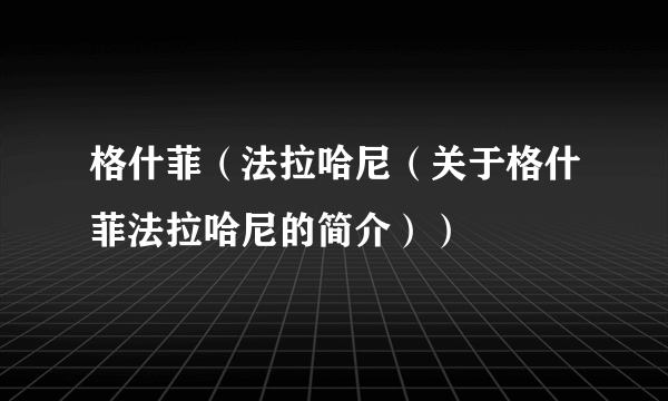 格什菲（法拉哈尼（关于格什菲法拉哈尼的简介））