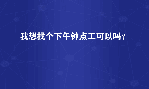 我想找个下午钟点工可以吗？