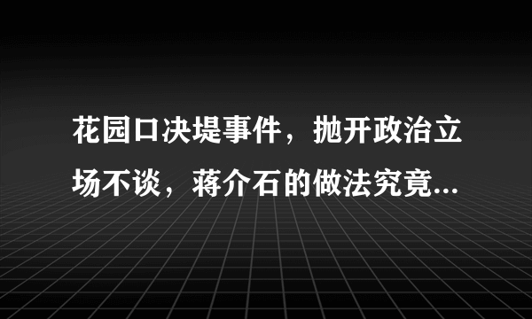 花园口决堤事件，抛开政治立场不谈，蒋介石的做法究竟是对还是错