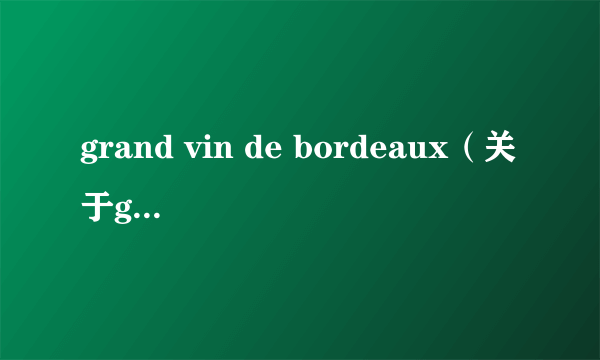 grand vin de bordeaux（关于grand vin de bordeaux的简介）