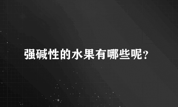 强碱性的水果有哪些呢？