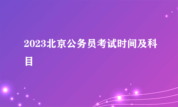 2023北京公务员考试时间及科目