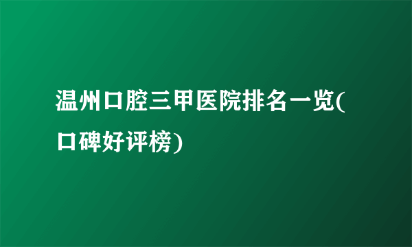 温州口腔三甲医院排名一览(口碑好评榜)