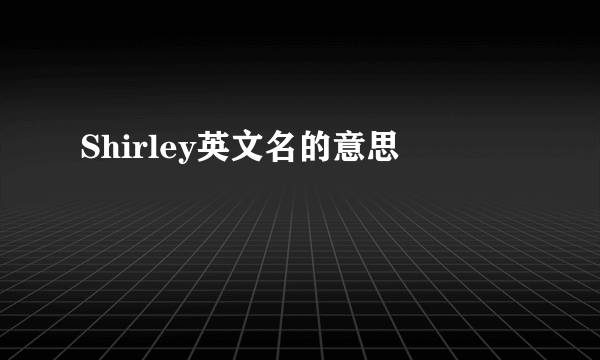 Shirley英文名的意思