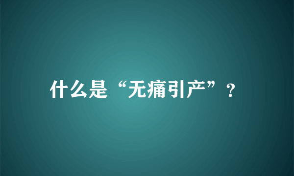 什么是“无痛引产”？