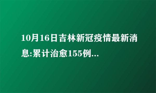 10月16日吉林新冠疫情最新消息:累计治愈155例,死亡2例