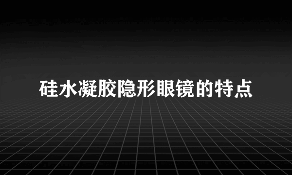 硅水凝胶隐形眼镜的特点