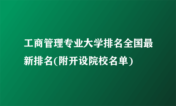 工商管理专业大学排名全国最新排名(附开设院校名单)  