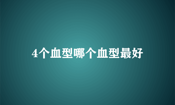 4个血型哪个血型最好