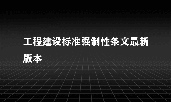 工程建设标准强制性条文最新版本